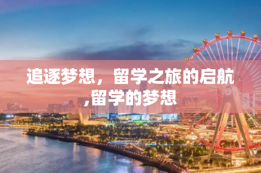 追逐梦想，留学之旅的启航,留学的梦想
