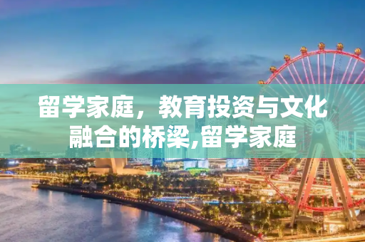 留学家庭，教育投资与文化融合的桥梁,留学家庭
