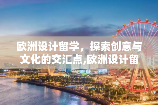 欧洲设计留学，探索创意与文化的交汇点,欧洲设计留学