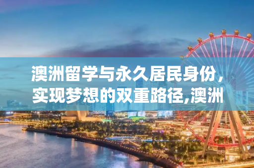 澳洲留学与永久居民身份，实现梦想的双重路径,澳洲留学pr