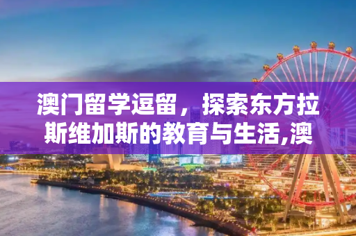 澳门留学逗留，探索东方拉斯维加斯的教育与生活,澳门留学逗留