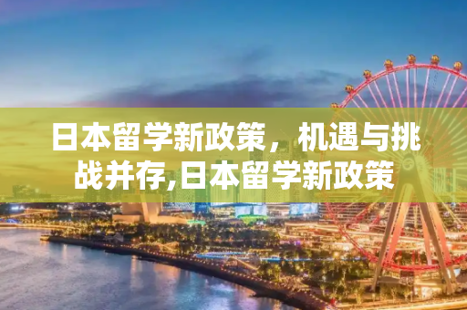日本留学新政策，机遇与挑战并存,日本留学新政策