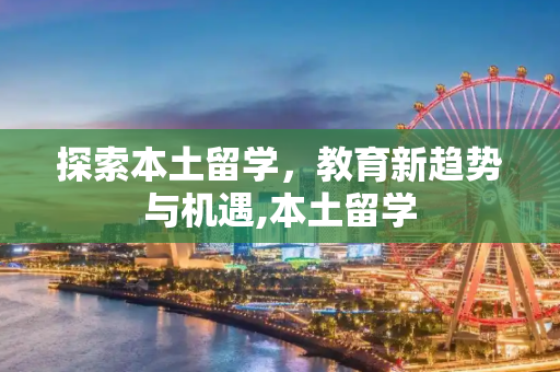 探索本土留学，教育新趋势与机遇,本土留学