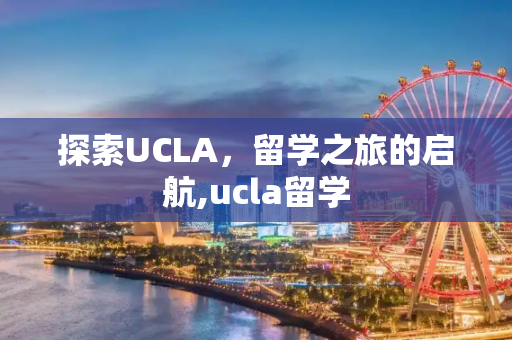 探索UCLA，留学之旅的启航,ucla留学