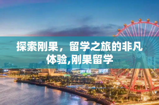 探索刚果，留学之旅的非凡体验,刚果留学