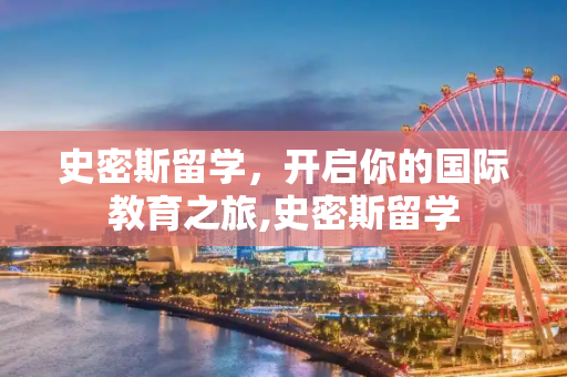 史密斯留学，开启你的国际教育之旅,史密斯留学