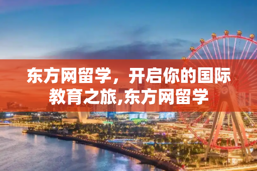 东方网留学，开启你的国际教育之旅,东方网留学