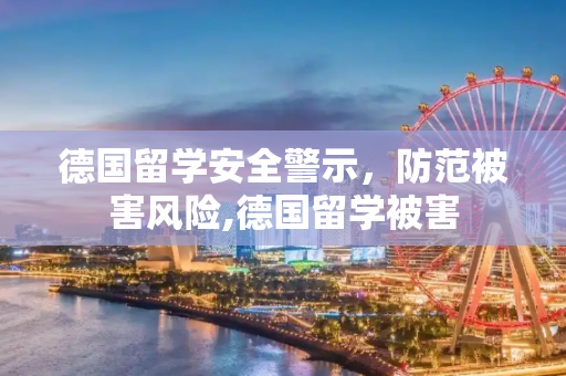 德国留学安全警示，防范被害风险,德国留学被害