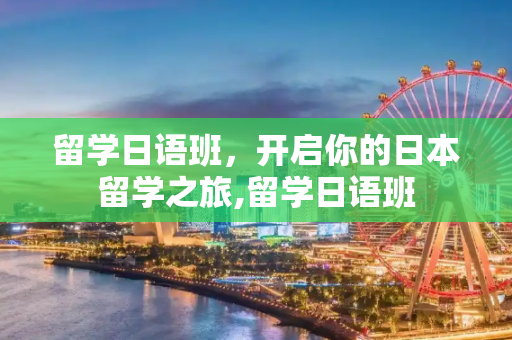 留学日语班，开启你的日本留学之旅,留学日语班