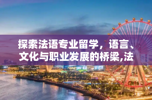 探索法语专业留学，语言、文化与职业发展的桥梁,法语专业留学