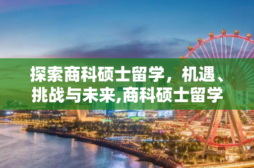探索商科硕士留学，机遇、挑战与未来,商科硕士留学