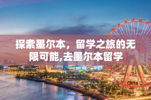探索墨尔本，留学之旅的无限可能,去墨尔本留学
