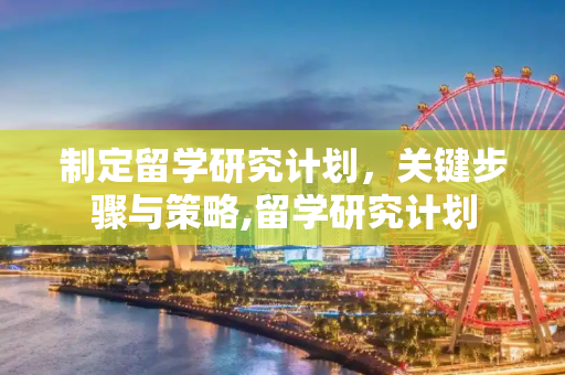 制定留学研究计划，关键步骤与策略,留学研究计划