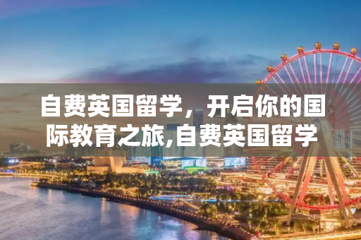 自费英国留学，开启你的国际教育之旅,自费英国留学