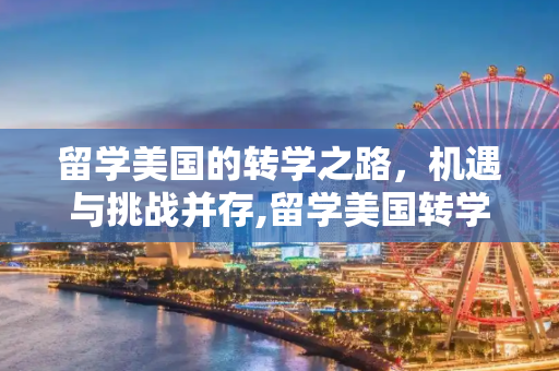 留学美国的转学之路，机遇与挑战并存,留学美国转学