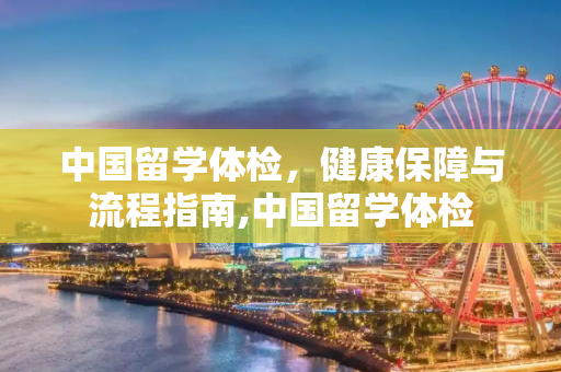 中国留学体检，健康保障与流程指南,中国留学体检