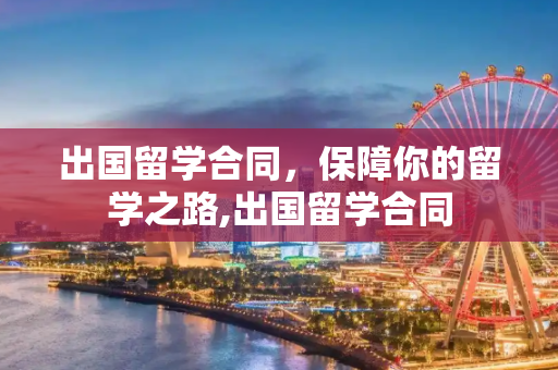 出国留学合同，保障你的留学之路,出国留学合同
