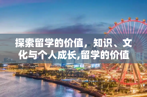 探索留学的价值，知识、文化与个人成长,留学的价值