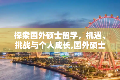 探索国外硕士留学，机遇、挑战与个人成长,国外硕士留学