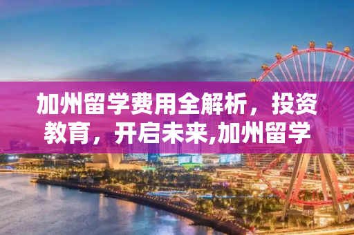 加州留学费用全解析，投资教育，开启未来,加州留学费用