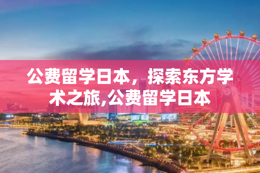 公费留学日本，探索东方学术之旅,公费留学日本