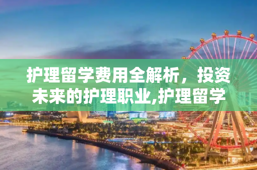 护理留学费用全解析，投资未来的护理职业,护理留学费用