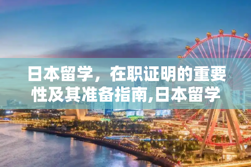 日本留学，在职证明的重要性及其准备指南,日本留学在职证明