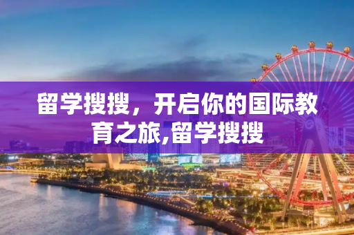 留学搜搜，开启你的国际教育之旅,留学搜搜