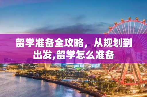 留学准备全攻略，从规划到出发,留学怎么准备