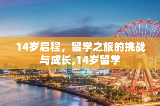14岁启程，留学之旅的挑战与成长,14岁留学