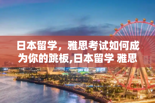 日本留学，雅思考试如何成为你的跳板,日本留学 雅思