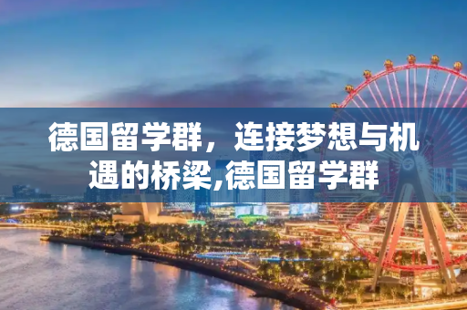 德国留学群，连接梦想与机遇的桥梁,德国留学群