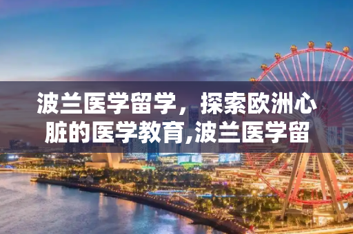 波兰医学留学，探索欧洲心脏的医学教育,波兰医学留学
