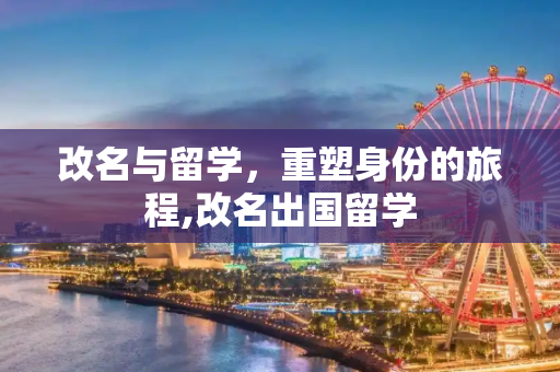 改名与留学，重塑身份的旅程,改名出国留学