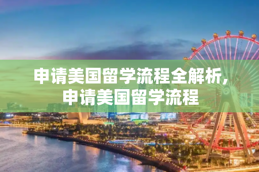申请美国留学流程全解析,申请美国留学流程