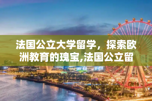 法国公立大学留学，探索欧洲教育的瑰宝,法国公立留学