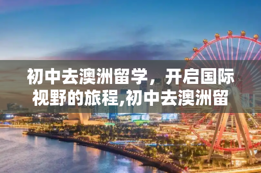 初中去澳洲留学，开启国际视野的旅程,初中去澳洲留学