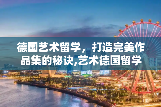 德国艺术留学，打造完美作品集的秘诀,艺术德国留学作品集