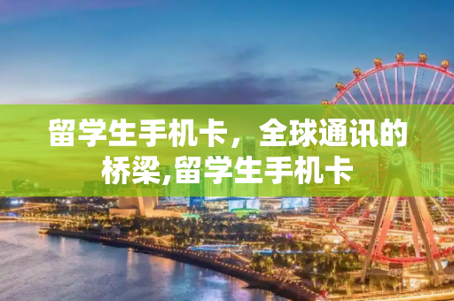 留学生手机卡，全球通讯的桥梁,留学生手机卡