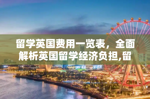 留学英国费用一览表，全面解析英国留学经济负担,留学英国费用一览表