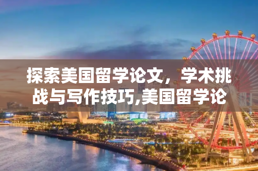 探索美国留学论文，学术挑战与写作技巧,美国留学论文