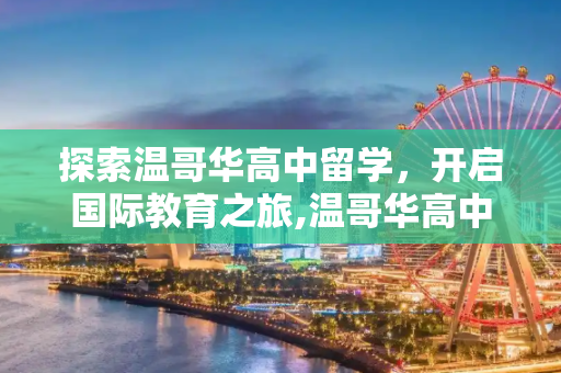 探索温哥华高中留学，开启国际教育之旅,温哥华高中留学