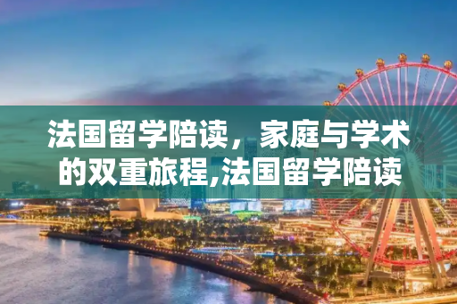 法国留学陪读，家庭与学术的双重旅程,法国留学陪读