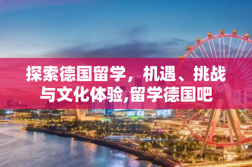 探索德国留学，机遇、挑战与文化体验,留学德国吧