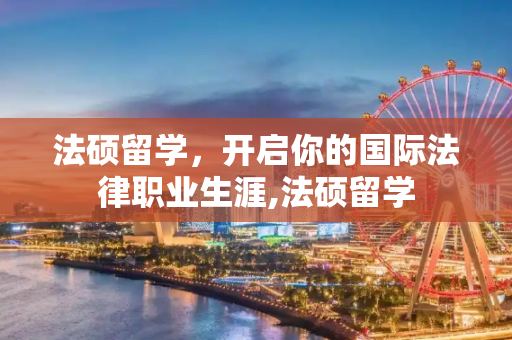 法硕留学，开启你的国际法律职业生涯,法硕留学