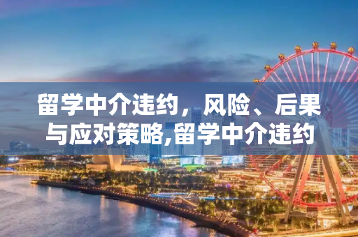 留学中介违约，风险、后果与应对策略,留学中介违约