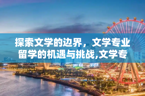 探索文学的边界，文学专业留学的机遇与挑战,文学专业留学
