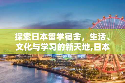探索日本留学宿舍，生活、文化与学习的新天地,日本留学宿舍