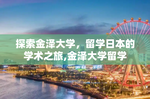 探索金泽大学，留学日本的学术之旅,金泽大学留学