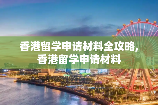 香港留学申请材料全攻略,香港留学申请材料